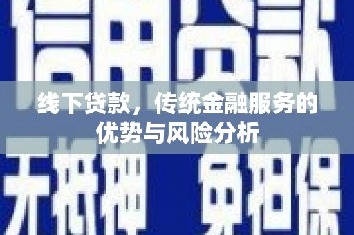 赤坎线下贷款，传统金融服务的优势与风险分析