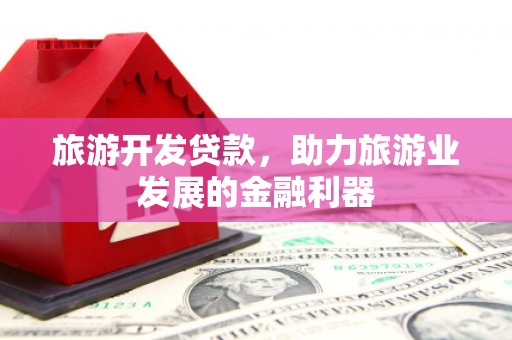 赤坎旅游开发贷款，助力旅游业发展的金融利器