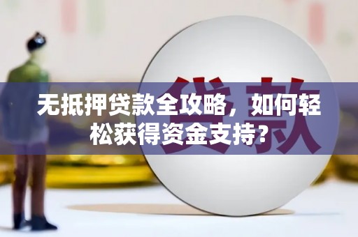 赤坎无抵押贷款全攻略，如何轻松获得资金支持？