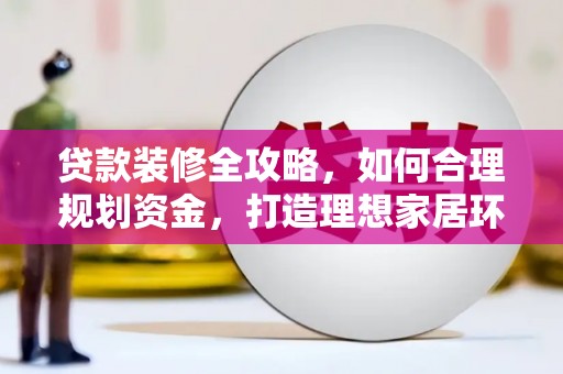 赤坎贷款装修全攻略，如何合理规划资金，打造理想家居环境