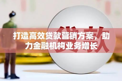赤坎打造高效贷款营销方案，助力金融机构业务增长