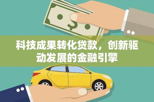 赤坎科技成果转化贷款，创新驱动发展的金融引擎