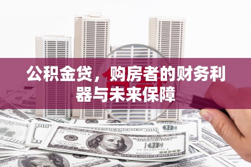 赤坎公积金贷，购房者的财务利器与未来保障