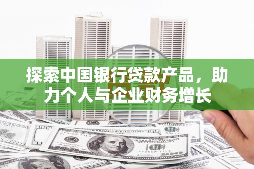 赤坎探索中国银行贷款产品，助力个人与企业财务增长