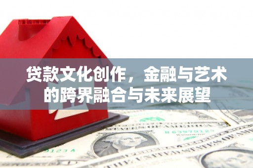 赤坎贷款文化创作，金融与艺术的跨界融合与未来展望