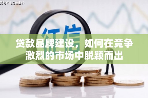 赤坎贷款品牌建设，如何在竞争激烈的市场中脱颖而出