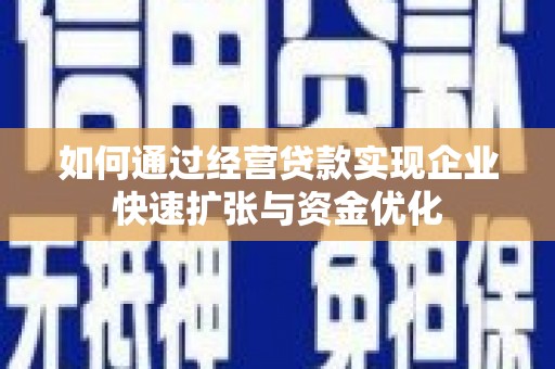 赤坎如何通过经营贷款实现企业快速扩张与资金优化