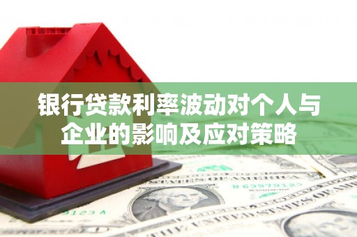 赤坎银行贷款利率波动对个人与企业的影响及应对策略