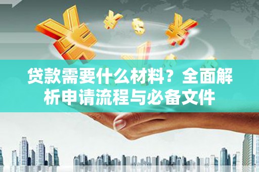 赤坎贷款需要什么材料？全面解析申请流程与必备文件