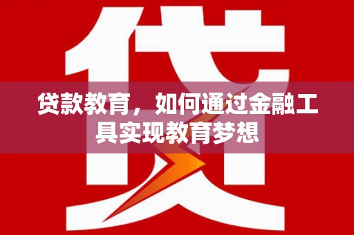 赤坎贷款教育，如何通过金融工具实现教育梦想