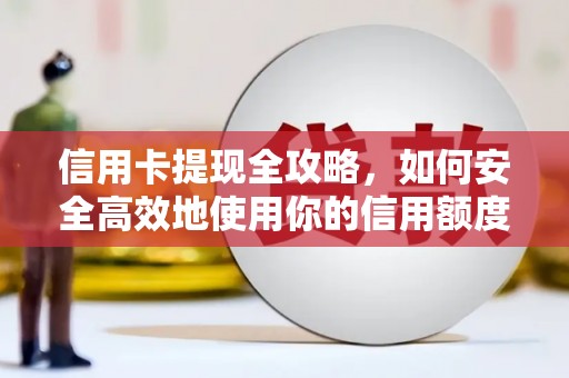 赤坎信用卡提现全攻略，如何安全高效地使用你的信用额度
