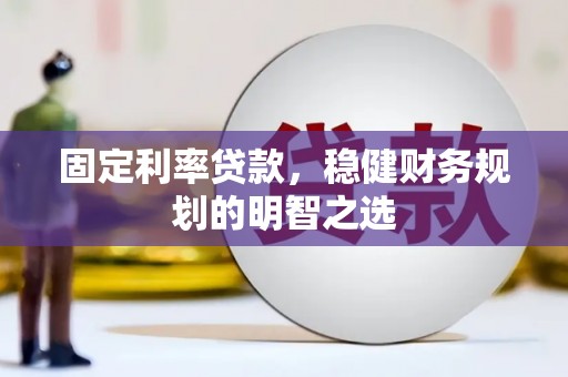 赤坎固定利率贷款，稳健财务规划的明智之选