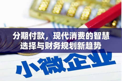 赤坎分期付款，现代消费的智慧选择与财务规划新趋势