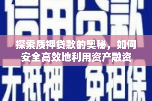 赤坎探索质押贷款的奥秘，如何安全高效地利用资产融资