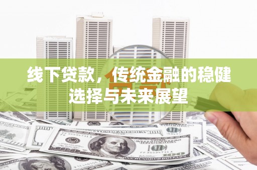 赤坎线下贷款，传统金融的稳健选择与未来展望