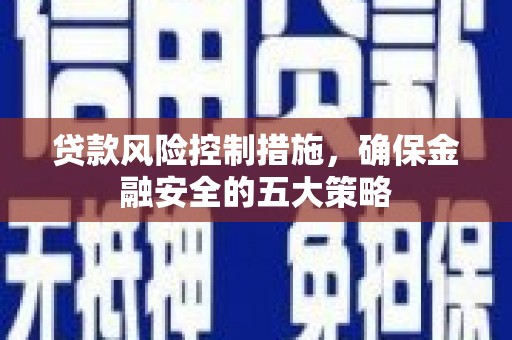 赤坎贷款风险控制措施，确保金融安全的五大策略