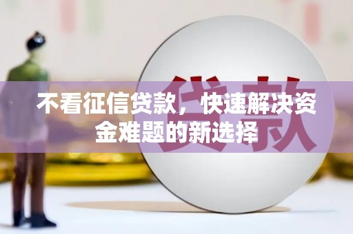 赤坎不看征信贷款，快速解决资金难题的新选择