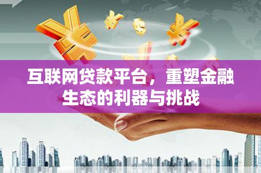 赤坎互联网贷款平台，重塑金融生态的利器与挑战
