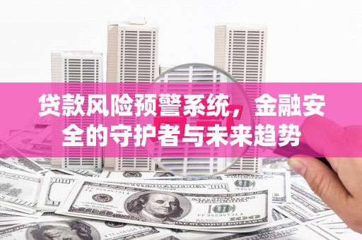 赤坎贷款风险预警系统，金融安全的守护者与未来趋势