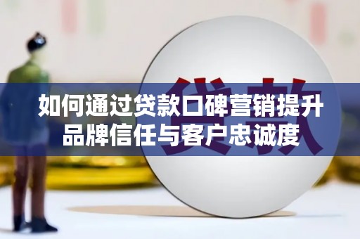 赤坎如何通过贷款口碑营销提升品牌信任与客户忠诚度