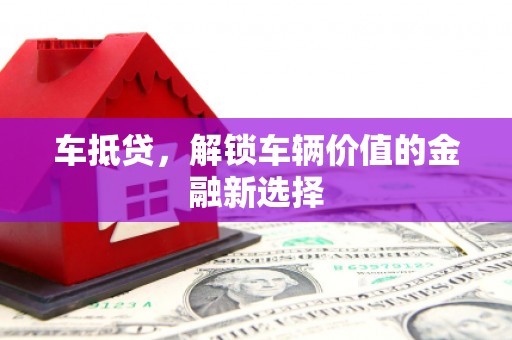 赤坎车抵贷，解锁车辆价值的金融新选择