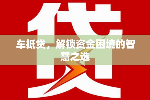 赤坎车抵贷，解锁资金困境的智慧之选