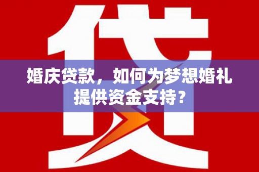 赤坎婚庆贷款，如何为梦想婚礼提供资金支持？