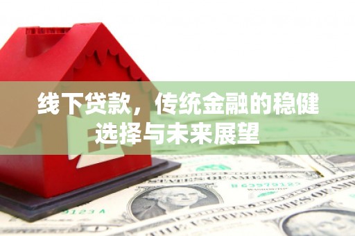 赤坎线下贷款，传统金融的稳健选择与未来展望