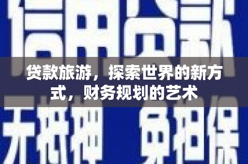 赤坎贷款旅游，探索世界的新方式，财务规划的艺术