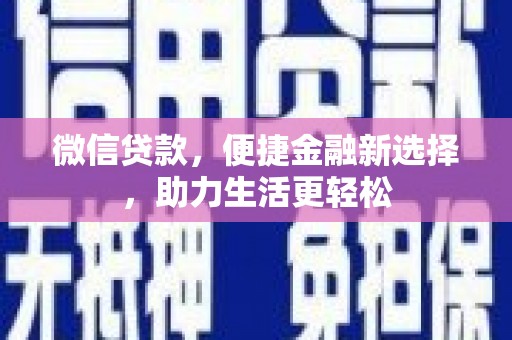 赤坎微信贷款，便捷金融新选择，助力生活更轻松