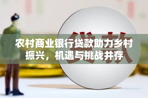 赤坎农村商业银行贷款助力乡村振兴，机遇与挑战并存