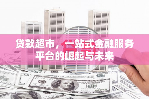 赤坎贷款超市，一站式金融服务平台的崛起与未来
