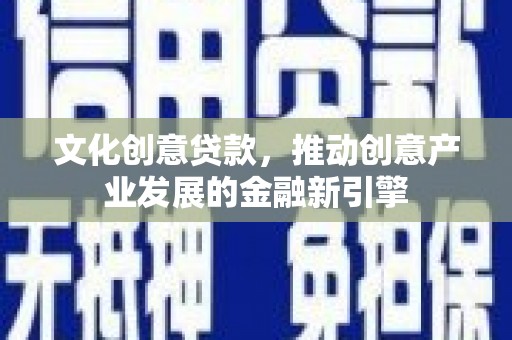 赤坎文化创意贷款，推动创意产业发展的金融新引擎