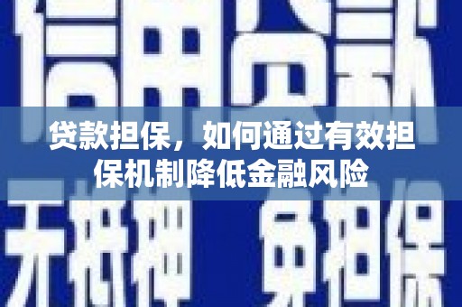 赤坎贷款担保，如何通过有效担保机制降低金融风险