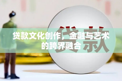赤坎贷款文化创作，金融与艺术的跨界融合