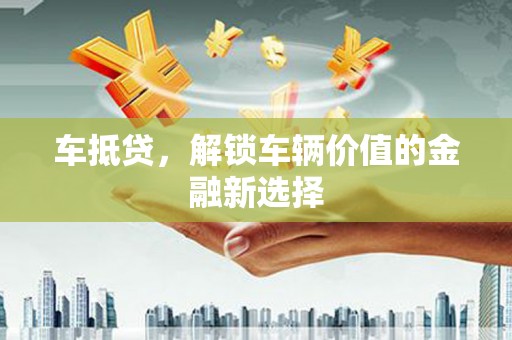 赤坎车抵贷，解锁车辆价值的金融新选择