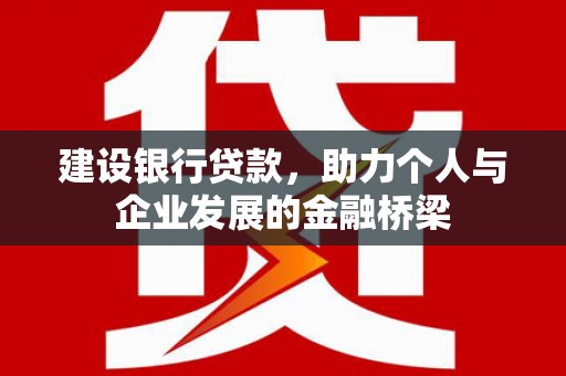 赤坎建设银行贷款，助力个人与企业发展的金融桥梁
