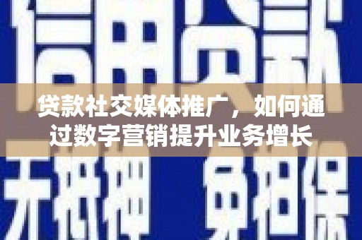 赤坎贷款社交媒体推广，如何通过数字营销提升业务增长