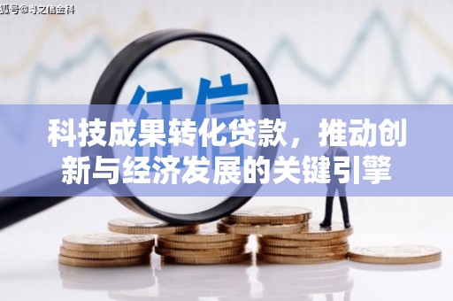 赤坎科技成果转化贷款，推动创新与经济发展的关键引擎