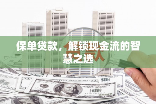 赤坎保单贷款，解锁现金流的智慧之选