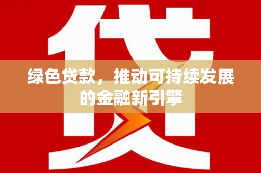 赤坎绿色贷款，推动可持续发展的金融新引擎