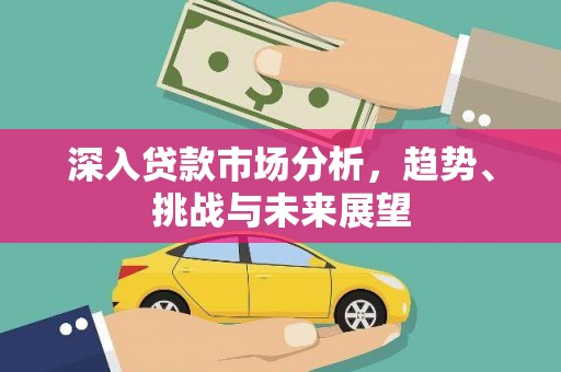 赤坎深入贷款市场分析，趋势、挑战与未来展望