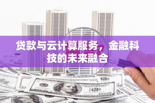 赤坎贷款与云计算服务，金融科技的未来融合