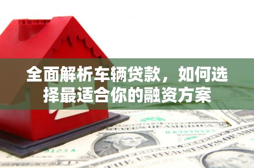 赤坎全面解析车辆贷款，如何选择最适合你的融资方案