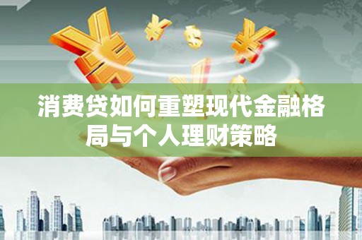 赤坎消费贷如何重塑现代金融格局与个人理财策略