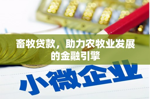 赤坎畜牧贷款，助力农牧业发展的金融引擎