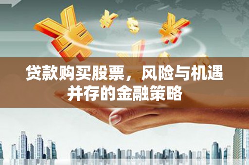 赤坎贷款购买股票，风险与机遇并存的金融策略