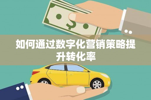 赤坎如何通过数字化营销策略提升转化率