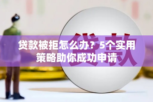 赤坎贷款被拒怎么办？5个实用策略助你成功申请