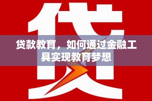 赤坎贷款教育，如何通过金融工具实现教育梦想